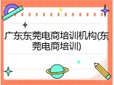 广东东莞电商培训机构(东莞电商培训)