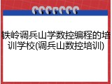 铁岭调兵山学数控编程的培训学校(调兵山数控培训)