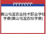 黄山屯溪农业技术职业学校学费(黄山屯溪农校学费)