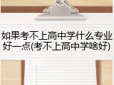 如果考不上高中学什么专业好一点(考不上高中学啥好)