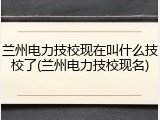 兰州电力技校现在叫什么技校了(兰州电力技校现名)
