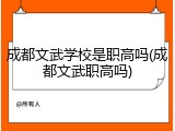 成都文武学校是职高吗(成都文武职高吗)