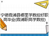 宁德霞浦县哪里学数控好职高毕业(霞浦职高学数控)