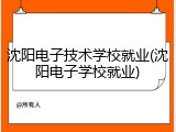沈阳电子技术学校就业(沈阳电子学校就业)