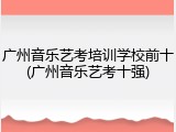 广州音乐艺考培训学校前十(广州音乐艺考十强)