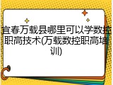 宜春万载县哪里可以学数控职高技术(万载数控职高培训)