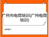 广州市电商培训(广州电商培训)