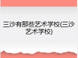 三沙有那些艺术学校(三沙艺术学校)