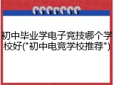 初中毕业学电子竞技哪个学校好("初中电竞学校推荐")