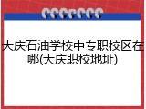 大庆石油学校中专职校区在哪(大庆职校地址)