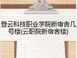 登云科技职业学院新宿舍几号楼(云职院新宿舍楼)