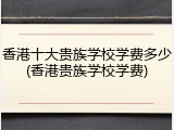 香港十大贵族学校学费多少(香港贵族学校学费)