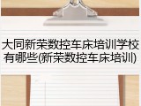 大同新荣数控车床培训学校有哪些(新荣数控车床培训)
