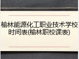 榆林能源化工职业技术学校时间表(榆林职校课表)