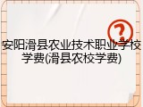 安阳滑县农业技术职业学校学费(滑县农校学费)