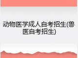 动物医学成人自考招生(兽医自考招生)