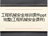 工程机械安全培训课件ppt完整(工程机械安全课件)