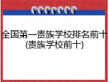 全国第一贵族学校排名前十(贵族学校前十)