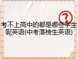 考不上高中的都是哪些学生呢英语(中考落榜生英语)