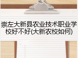 崇左大新县农业技术职业学校好不好(大新农校如何)