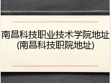 南昌科技职业技术学院地址(南昌科技职院地址)