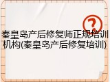 秦皇岛产后修复师正规培训机构(秦皇岛产后修复培训)