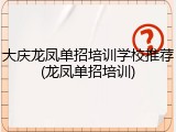 大庆龙凤单招培训学校推荐(龙凤单招培训)