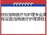 技校宠物医疗与护理专业课程设置(宠物医疗护理课程)