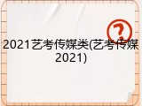 2021艺考传媒类(艺考传媒2021)