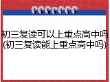 初三复读可以上重点高中吗(初三复读能上重点高中吗)