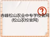 赤峰松山农业中专学校官网(松山农校官网)