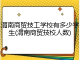 渭南商贸技工学校有多少学生(渭南商贸技校人数)