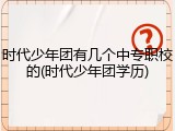时代少年团有几个中专职校的(时代少年团学历)