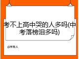 考不上高中哭的人多吗(中考落榜泪多吗)