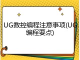 UG数控编程注意事项(UG编程要点)