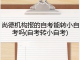 尚德机构报的自考能转小自考吗(自考转小自考)