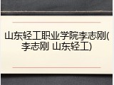 山东轻工职业学院李志刚(李志刚 山东轻工)