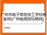 广州市电子商务技工学校杨老师(广州电商技校杨师)