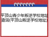 平顶山青少年叛逆学校地址查询(平顶山叛逆学校地址)