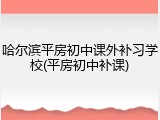哈尔滨平房初中课外补习学校(平房初中补课)