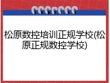 松原数控培训正规学校(松原正规数控学校)