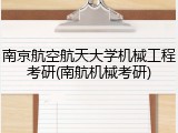 南京航空航天大学机械工程考研(南航机械考研)