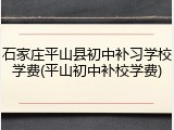 石家庄平山县初中补习学校学费(平山初中补校学费)