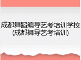 成都舞蹈编导艺考培训学校(成都舞导艺考培训)