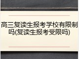高三复读生报考学校有限制吗(复读生报考受限吗)