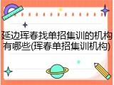 延边珲春找单招集训的机构有哪些(珲春单招集训机构)
