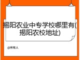 揭阳农业中专学校哪里有(揭阳农校地址)