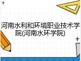 河南水利和环境职业技术学院(河南水环学院)