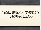 马鞍山哪所艺术学校最好(马鞍山最佳艺校)