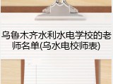 乌鲁木齐水利水电学校的老师名单(乌水电校师表)
